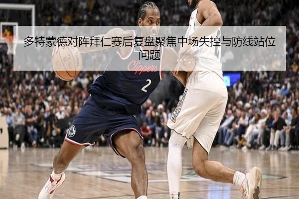 多特蒙德对阵拜仁赛后复盘聚焦中场失控与防线站位问题