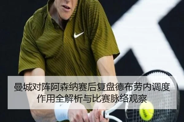 曼城对阵阿森纳赛后复盘德布劳内调度作用全解析与比赛脉络观察