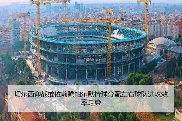 切尔西迎战维拉前瞻帕尔默持球分配左右球队进攻效率走势