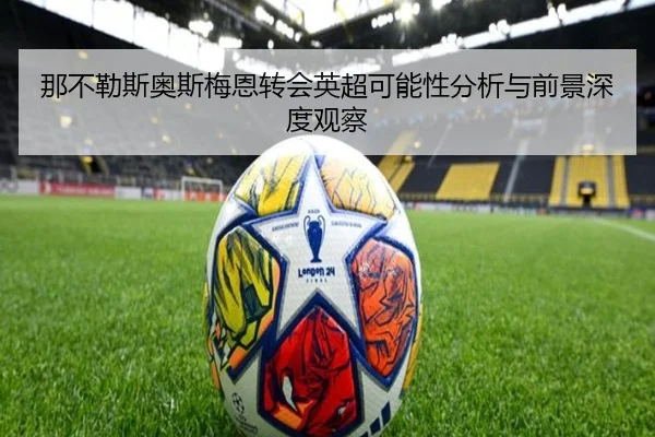 那不勒斯奥斯梅恩转会英超可能性分析与前景深度观察