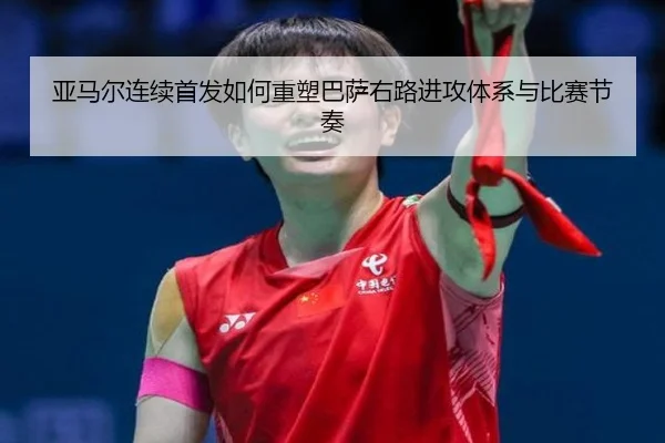 亚马尔连续首发如何重塑巴萨右路进攻体系与比赛节奏