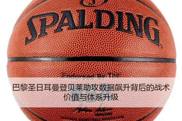巴黎圣日耳曼登贝莱助攻数据飙升背后的战术价值与体系升级