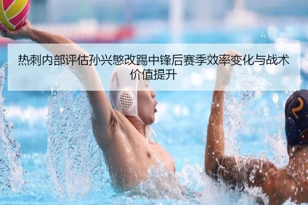 热刺内部评估孙兴慜改踢中锋后赛季效率变化与战术价值提升