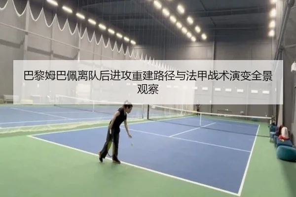 巴黎姆巴佩离队后进攻重建路径与法甲战术演变全景观察