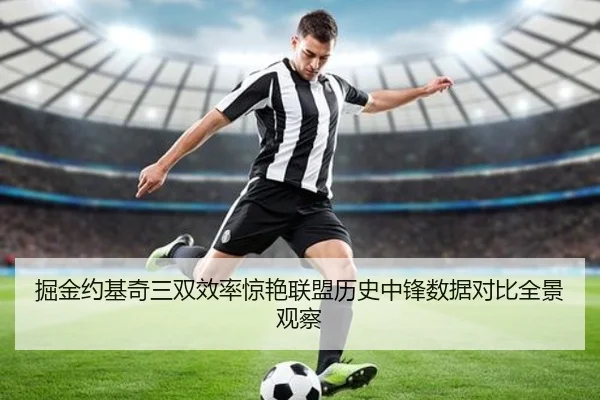 掘金约基奇三双效率惊艳联盟历史中锋数据对比全景观察