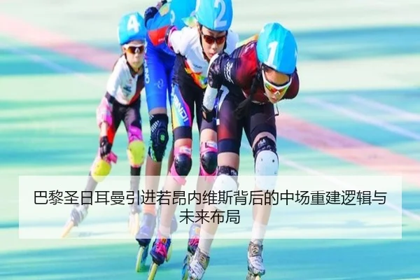 巴黎圣日耳曼引进若昂内维斯背后的中场重建逻辑与未来布局