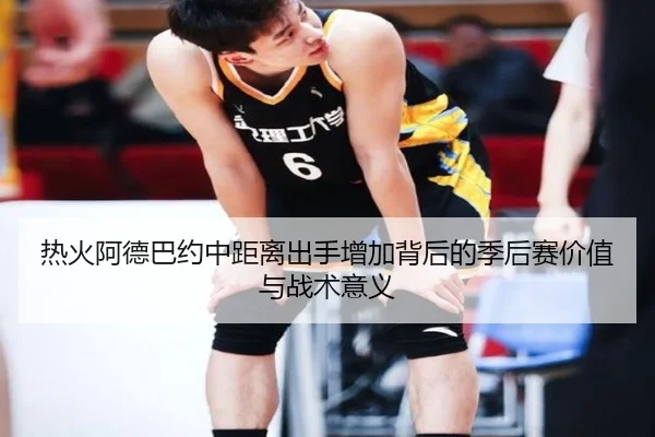 热火阿德巴约中距离出手增加背后的季后赛价值与战术意义