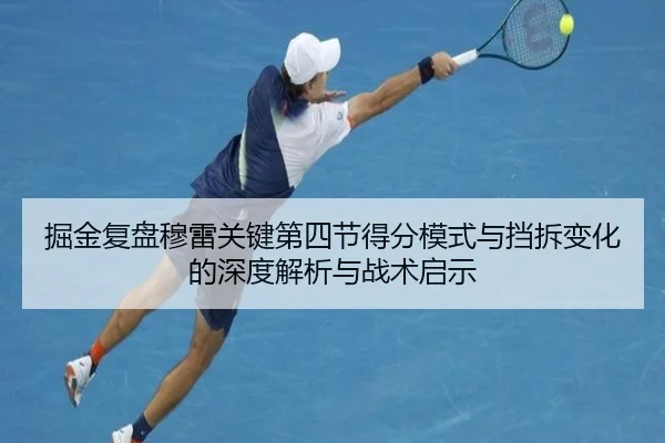 掘金复盘穆雷关键第四节得分模式与挡拆变化的深度解析与战术启示