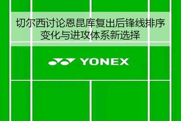 切尔西讨论恩昆库复出后锋线排序变化与进攻体系新选择