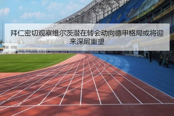 拜仁密切观察维尔茨潜在转会动向德甲格局或将迎来深层重塑