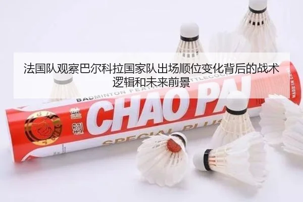 法国队观察巴尔科拉国家队出场顺位变化背后的战术逻辑和未来前景