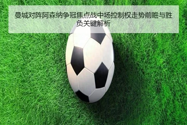 曼城对阵阿森纳争冠焦点战中场控制权走势前瞻与胜负关键解析