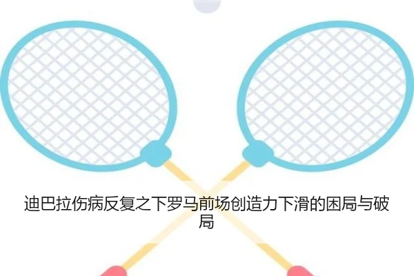 迪巴拉伤病反复之下罗马前场创造力下滑的困局与破局