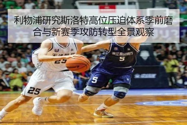 利物浦研究斯洛特高位压迫体系季前磨合与新赛季攻防转型全景观察