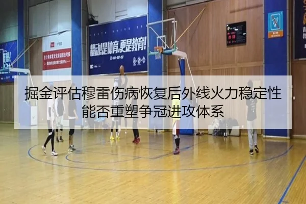 掘金评估穆雷伤病恢复后外线火力稳定性能否重塑争冠进攻体系