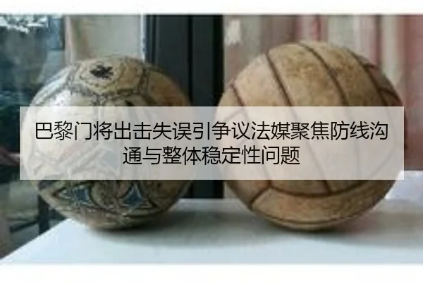 巴黎门将出击失误引争议法媒聚焦防线沟通与整体稳定性问题