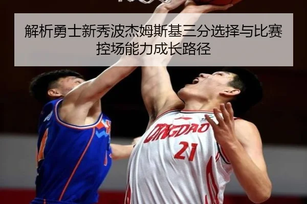 解析勇士新秀波杰姆斯基三分选择与比赛控场能力成长路径