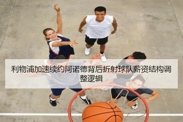 利物浦加速续约阿诺德背后折射球队薪资结构调整逻辑