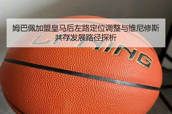 姆巴佩加盟皇马后左路定位调整与维尼修斯共存发展路径探析