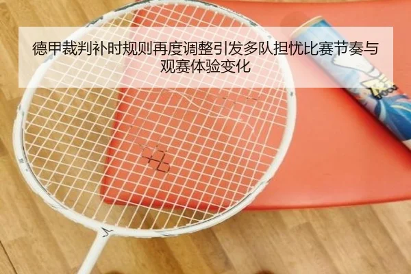 德甲裁判补时规则再度调整引发多队担忧比赛节奏与观赛体验变化